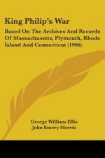 King Philip's War: Based On The Archives And Records Of Massachusetts, Plymouth, Rhode Island And Connecticut (1906)