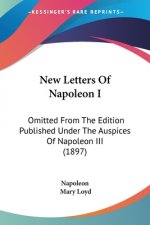 New Letters Of Napoleon I: Omitted From The Edition Published Under The Auspices Of Napoleon III (1897)