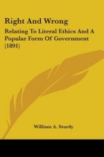 Right And Wrong: Relating To Literal Ethics And A Popular Form Of Government (1891)
