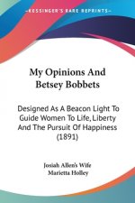 My Opinions And Betsey Bobbets: Designed As A Beacon Light To Guide Women To Life, Liberty And The Pursuit Of Happiness (1891)