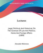Lectures: Legal, Political, And Historical, On The Sciences Of Law And Politics; Home And Foreign Affairs (1889)