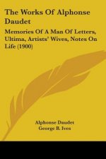 The Works Of Alphonse Daudet: Memories Of A Man Of Letters, Ultima, Artists' Wives, Notes On Life (1900)