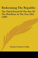 Redeeming The Republic: The Third Period Of The War Of The Rebellion, In The Year 1864 (1889)