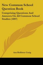 New Common School Question Book: Comprising Questions And Answers On All Common School Studies (1897)