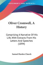 Oliver Cromwell, A History: Comprising A Narrative Of His Life, With Extracts From His Letters And Speeches (1894)