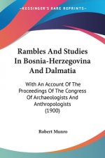 Rambles And Studies In Bosnia-Herzegovina And Dalmatia: With An Account Of The Proceedings Of The Congress Of Archaeologists And Anthropologists (1900