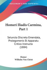 Homeri Iliadis Carmina, Part 1: Seiuncta Discreta Emendata, Prolegomenis Et Apparatu Critico Instructo (1884)