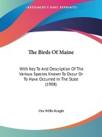 The Birds Of Maine: With Key To And Description Of The Various Species Known To Occur Or To Have Occurred In The State (1908)