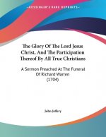 The Glory Of The Lord Jesus Christ, And The Participation Thereof By All True Christians: A Sermon Preached At The Funeral Of Richard Warren (1704)