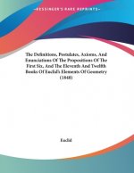 The Definitions, Postulates, Axioms, And Enunciations Of The Propositions Of The First Six, And The Eleventh And Twelfth Books Of Euclid's Elements Of