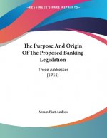 The Purpose And Origin Of The Proposed Banking Legislation: Three Addresses (1911)