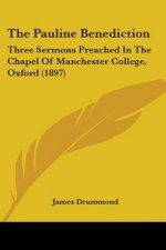 The Pauline Benediction: Three Sermons Preached In The Chapel Of Manchester College, Oxford (1897)