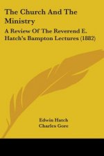 The Church And The Ministry: A Review Of The Reverend E. Hatch's Bampton Lectures (1882)