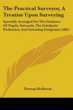 The Practical Surveyor, A Treatise Upon Surveying: Specially Arranged For The Guidance Of Pupils, Stewards, The Scholastic Profession, And Intending E