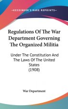 Regulations Of The War Department Governing The Organized Militia: Under The Constitution And The Laws Of The United States (1908)