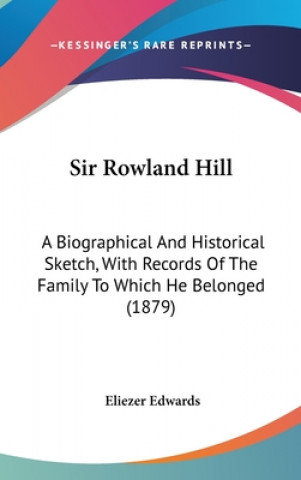 Sir Rowland Hill: A Biographical And Historical Sketch, With Records Of The Family To Which He Belonged (1879)