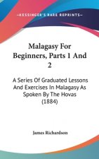 Malagasy For Beginners, Parts 1 And 2: A Series Of Graduated Lessons And Exercises In Malagasy As Spoken By The Hovas (1884)