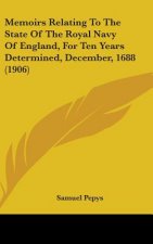 Memoirs Relating To The State Of The Royal Navy Of England, For Ten Years Determined, December, 1688 (1906)