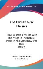 Old Flies In New Dresses: How To Dress Dry Flies With The Wings In The Natural Position And Some New Wet Flies (1898)