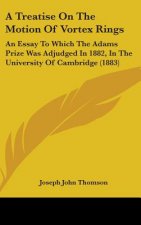 A Treatise on the Motion of Vortex Rings: An Essay to Which the Adams Prize Was Adjudged in 1882, in the University of Cambridge (1883)