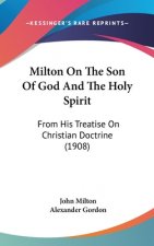 Milton on the Son of God and the Holy Spirit: From His Treatise on Christian Doctrine (1908)