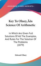 Key to Olney S Science of Arithmetic: In Which Are Given Full Solutions of All the Examples, and Rules for the Solution of the Problems (1879)