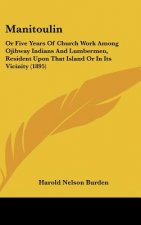Manitoulin: Or Five Years Of Church Work Among Ojibway Indians And Lumbermen, Resident Upon That Island Or In Its Vicinity (1895)