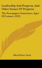 Leadership And Progress, And Other Essays Of Progress: The Newspaper Conscience, Ages Of Leisure (1922)