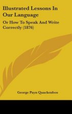 Illustrated Lessons in Our Language: Or How to Speak and Write Correctly (1876)