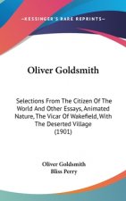 Oliver Goldsmith: Selections from the Citizen of the World and Other Essays, Animated Nature, the Vicar of Wakefield, with the Deserted