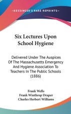 Six Lectures Upon School Hygiene: Delivered Under The Auspices Of The Massachusetts Emergency And Hygiene Association To Teachers In The Public School