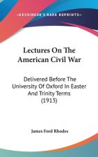 Lectures On The American Civil War: Delivered Before The University Of Oxford In Easter And Trinity Terms (1913)