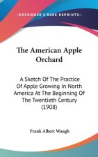 The American Apple Orchard: A Sketch Of The Practice Of Apple Growing In North America At The Beginning Of The Twentieth Century (1908)