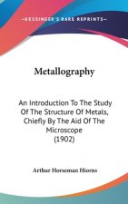 Metallography: An Introduction To The Study Of The Structure Of Metals, Chiefly By The Aid Of The Microscope (1902)