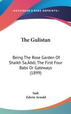 The Gulistan: Being The Rose Garden Of Shaikh Sa'di, The First Four Babs Or Gateways (1899)