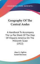 Geography Of The Central Andes: A Handbook To Accompany The La Paz Sheet Of The Map Of Hispanic America On The Millionth Scale (1922)