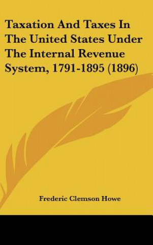 Taxation and Taxes in the United States Under the Internal Revenue System, 1791-1895 (1896)