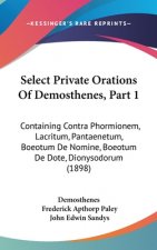 Select Private Orations Of Demosthenes, Part 1: Containing Contra Phormionem, Lacritum, Pantaenetum, Boeotum De Nomine, Boeotum De Dote, Dionysodorum