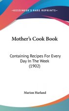 Mother's Cook Book: Containing Recipes For Every Day In The Week (1902)