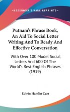 Putnam's Phrase Book, An Aid To Social Letter Writing And To Ready And Effective Conversation: With Over 100 Model Social Letters And 600 Of The World