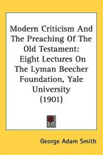 Modern Criticism And The Preaching Of The Old Testament: Eight Lectures On The Lyman Beecher Foundation, Yale University (1901)