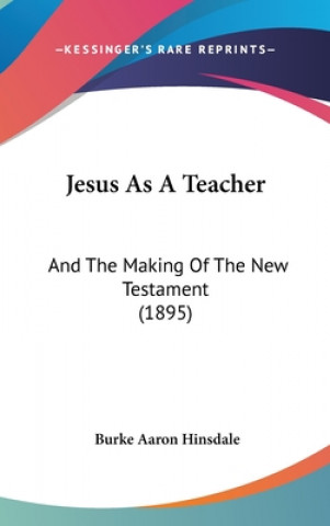 Jesus As A Teacher: And The Making Of The New Testament (1895)