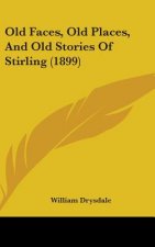 Old Faces, Old Places, And Old Stories Of Stirling (1899)