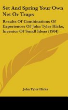 Set And Spring Your Own Net Or Traps: Results Of Combinations Of Experiences Of John Tyler Hicks, Inventor Of Small Ideas (1904)