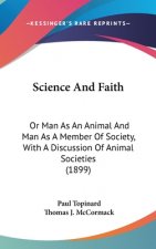 Science And Faith: Or Man As An Animal And Man As A Member Of Society, With A Discussion Of Animal Societies (1899)
