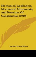 Mechanical Appliances, Mechanical Movements, And Novelties Of Construction (1910)