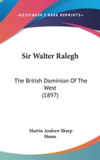 Sir Walter Ralegh: The British Dominion Of The West (1897)