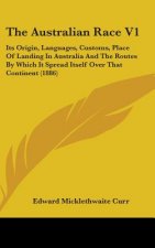 The Australian Race V1: Its Origin, Languages, Customs, Place Of Landing In Australia And The Routes By Which It Spread Itself Over That Conti