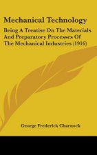 Mechanical Technology: Being A Treatise On The Materials And Preparatory Processes Of The Mechanical Industries (1916)
