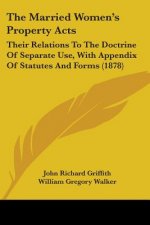 The Married Women's Property Acts: Their Relations To The Doctrine Of Separate Use, With Appendix Of Statutes And Forms (1878)